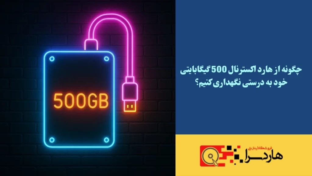 چگونه از هارد اکسترنال 500 گیگابایتی خود به درستی نگهداری کنیم؟