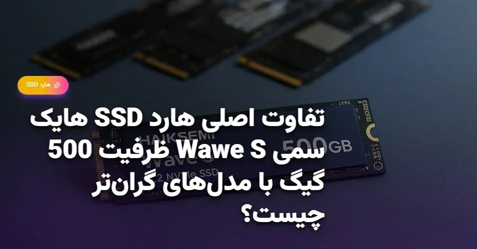 تفاوت اصلی هارد SSD هایک سمی Wawe S ظرفیت 500 گیگ با مدل‌های گران‌تر چیست؟ (1)