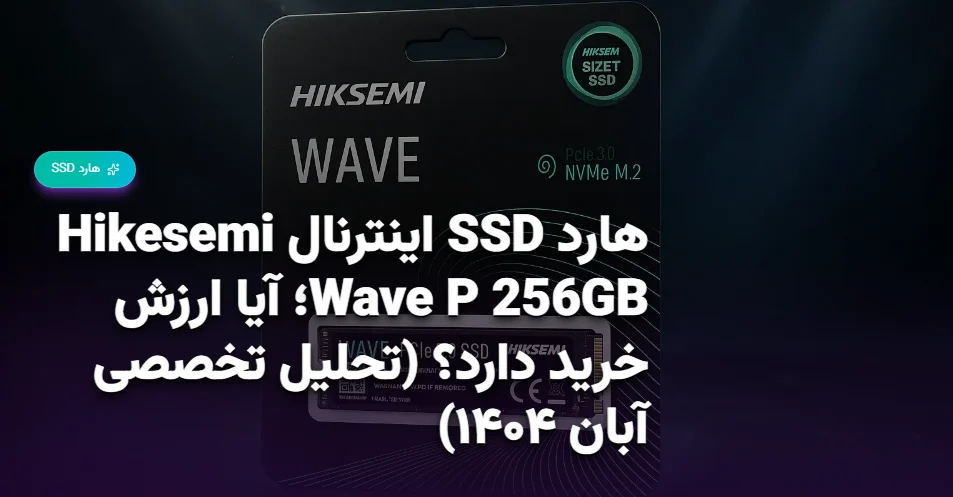 هارد SSD اینترنال Hikesemi Wave P 256GB؛ آیا ارزش خرید دارد؟ (تحلیل تخصصی آبان ۱۴۰۴)