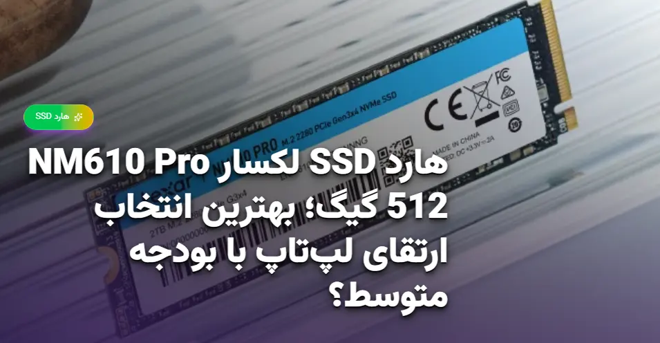 هارد SSD لکسار NM610 Pro 512 گیگ؛ بهترین انتخاب ارتقای لپ‌تاپ با بودجه متوسط؟