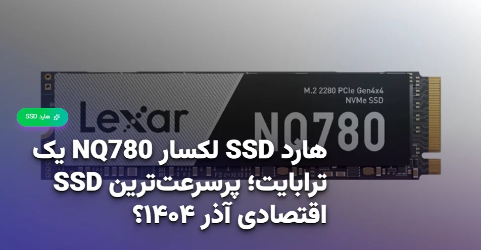 هارد SSD لکسار NQ780 یک ترابایت؛ پرسرعت‌ترین SSD اقتصادی آذر ۱۴۰۴؟