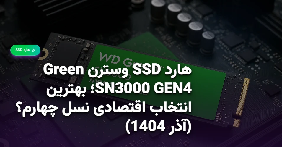 هارد SSD وسترن Green SN3000 GEN4؛ بهترین انتخاب اقتصادی نسل چهارم؟ (آذر 1404)