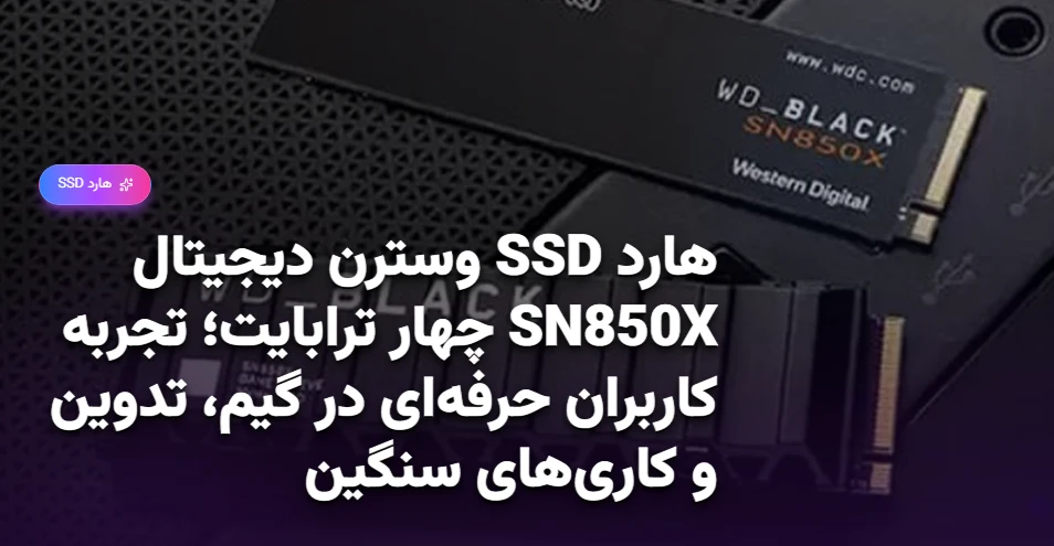 هارد SSD وسترن دیجیتال SN850X چهار ترابایت؛ تجربه کاربران حرفه‌ای در گیم، تدوین و کاری‌های سنگین