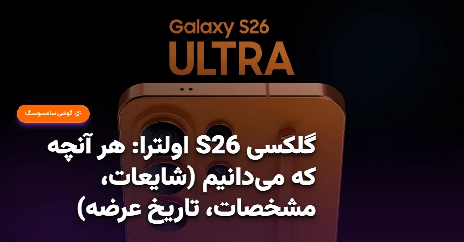 گلکسی S26 اولترا هر آنچه که می‌دانیم (شایعات، مشخصات، تاریخ عرضه) (آذر 1404)